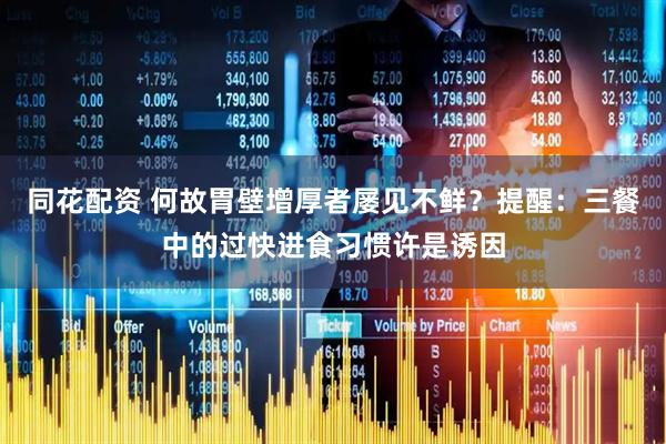 同花配资 何故胃壁增厚者屡见不鲜？提醒：三餐中的过快进食习惯许是诱因