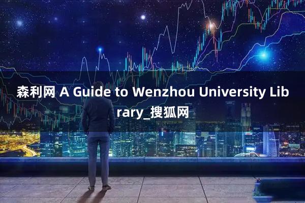 森利网 A Guide to Wenzhou University Library_搜狐网