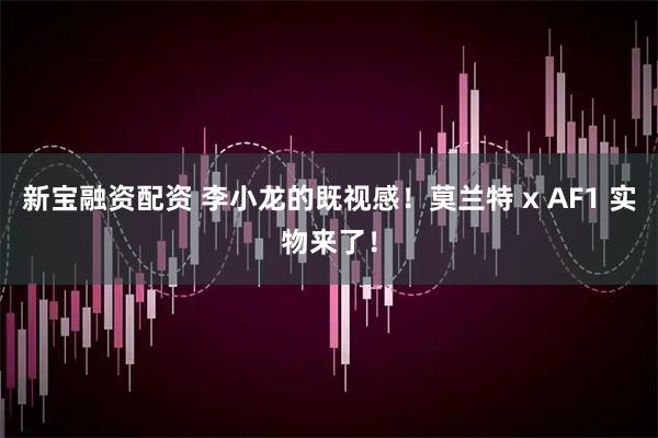 新宝融资配资 李小龙的既视感！莫兰特 x AF1 实物来了！