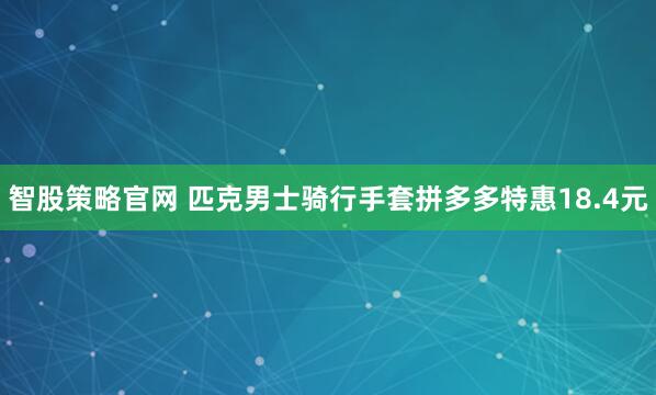 智股策略官网 匹克男士骑行手套拼多多特惠18.4元