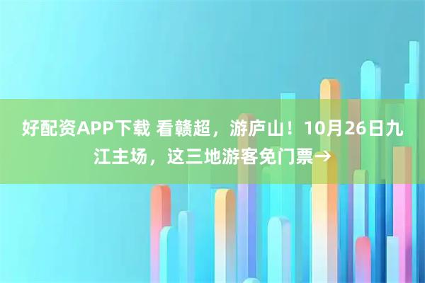 好配资APP下载 看赣超，游庐山！10月26日九江主场，这三地游客免门票→
