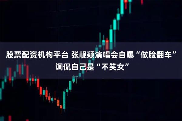 股票配资机构平台 张靓颖演唱会自曝“做脸翻车” 调侃自己是“不笑女”