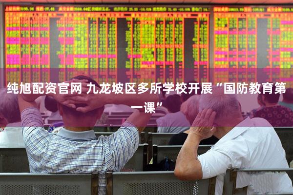 纯旭配资官网 九龙坡区多所学校开展“国防教育第一课”