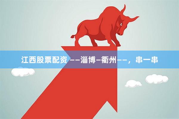 江西股票配资 ——淄博—衢州——，串一串