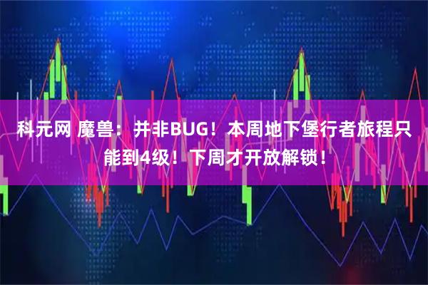 科元网 魔兽：并非BUG！本周地下堡行者旅程只能到4级！下周才开放解锁！