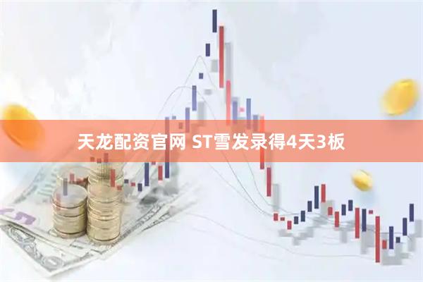 天龙配资官网 ST雪发录得4天3板