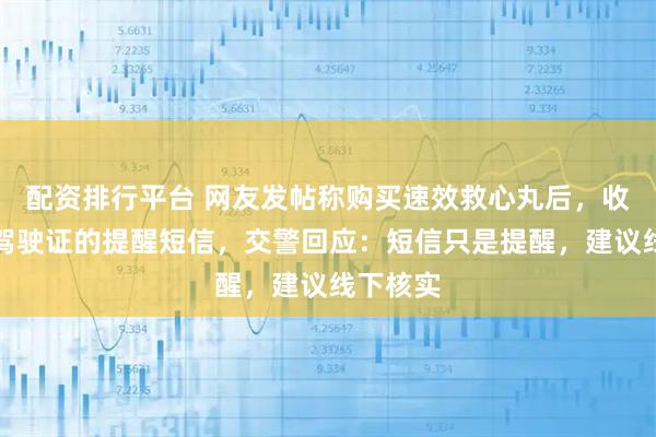 配资排行平台 网友发帖称购买速效救心丸后，收到注销驾驶证的提醒短信，交警回应：短信只是提醒，建议线下核实