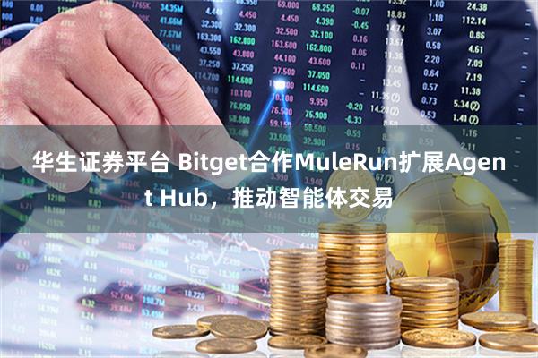 华生证券平台 Bitget合作MuleRun扩展Agent Hub，推动智能体交易