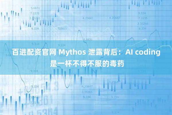 百进配资官网 Mythos 泄露背后：AI coding 是一杯不得不服的毒药