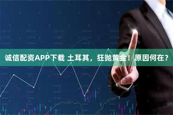 诚信配资APP下载 土耳其，狂抛黄金！原因何在？