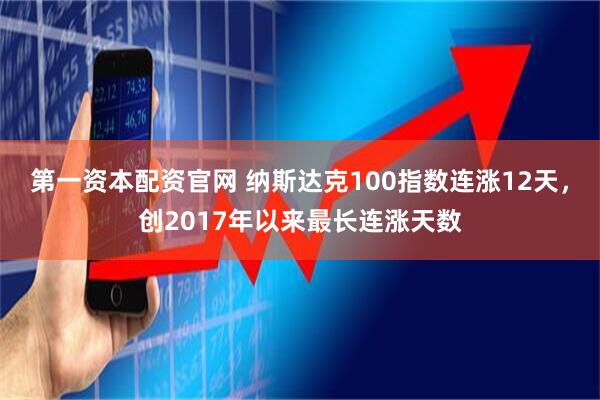 第一资本配资官网 纳斯达克100指数连涨12天，创2017年以来最长连涨天数