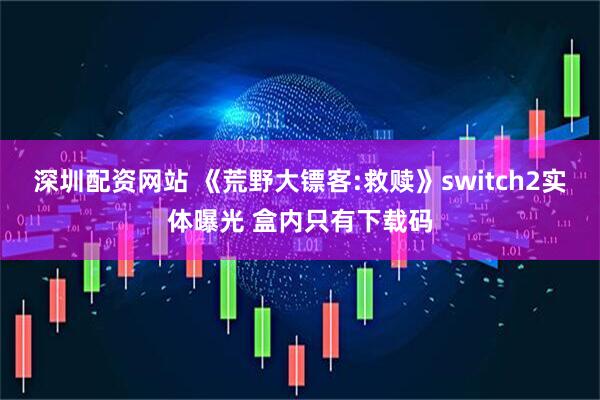 深圳配资网站 《荒野大镖客:救赎》switch2实体曝光 盒内只有下载码