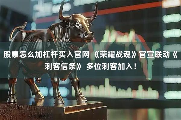 股票怎么加杠杆买入官网 《荣耀战魂》官宣联动《刺客信条》 多位刺客加入！