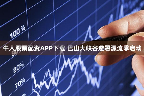 牛人股票配资APP下载 巴山大峡谷避暑漂流季启动